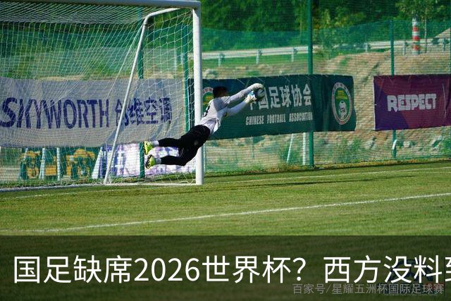 国足缺席2026世界杯？西方没料到，中国包揽三大赛道！